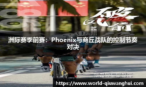 洲际赛季前赛:Phoenix与商丘战队的控制节奏对决