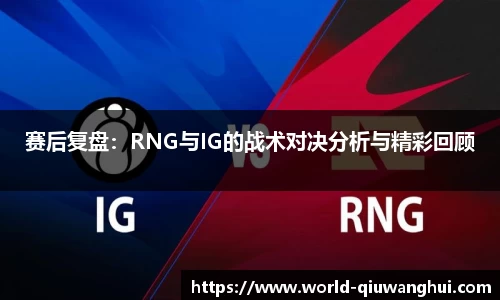 赛后复盘：RNG与IG的战术对决分析与精彩回顾