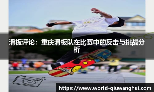 滑板评论:重庆滑板队在比赛中的反击与挑战分析